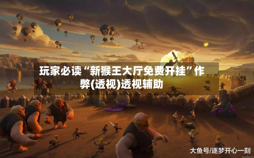 玩家必读“新猴王大厅免费开挂	”作弊(透视)透视辅助-第1张图片