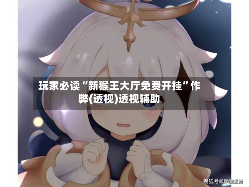 玩家必读“新猴王大厅免费开挂”作弊(透视)透视辅助-第2张图片