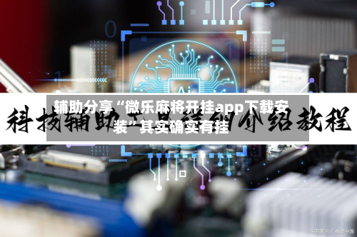 辅助分享“微乐麻将开挂app下载安装”其实确实有挂-第2张图片