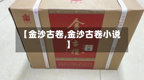 【金沙古卷,金沙古卷小说】-第1张图片