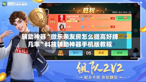 辅助神器“微乐亲友房怎么提高好牌几率”科技辅助神器手机版教程-第1张图片