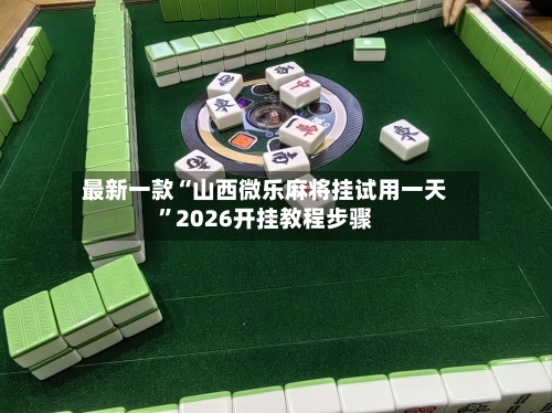 最新一款“山西微乐麻将挂试用一天	”2026开挂教程步骤-第2张图片