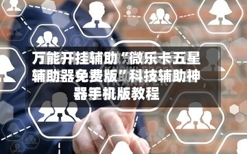 万能开挂辅助“微乐卡五星辅助器免费版”科技辅助神器手机版教程-第3张图片