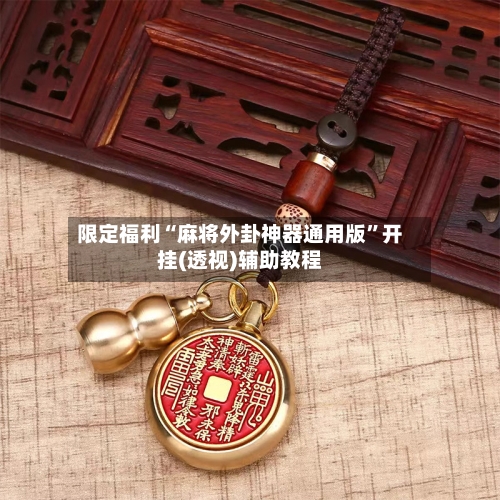 限定福利“麻将外卦神器通用版	”开挂(透视)辅助教程-第2张图片