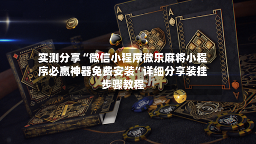 实测分享“微信小程序微乐麻将小程序必赢神器免费安装”详细分享装挂步骤教程-第1张图片