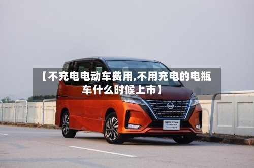 【不充电电动车费用,不用充电的电瓶车什么时候上市】-第2张图片