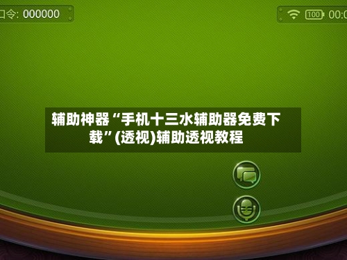 辅助神器“手机十三水辅助器免费下载”(透视)辅助透视教程-第1张图片
