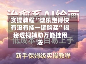 实操教程“微乐跑得快有没有挂一键购买”揭秘透视辅助万能挂用法-第2张图片