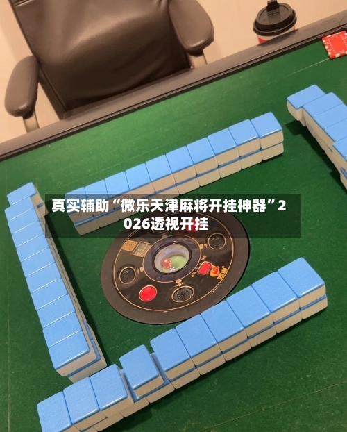 真实辅助“微乐天津麻将开挂神器	”2026透视开挂-第1张图片