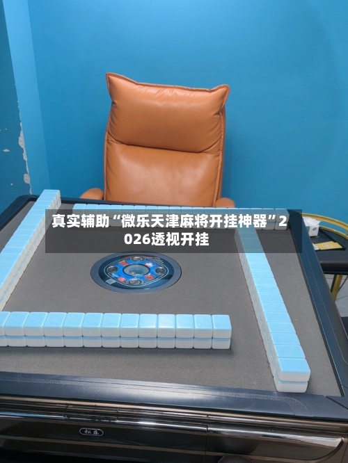 真实辅助“微乐天津麻将开挂神器”2026透视开挂-第2张图片
