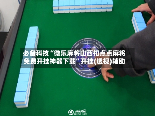 必备科技“微乐麻将山西扣点点麻将免费开挂神器下载	”开挂(透视)辅助-第1张图片