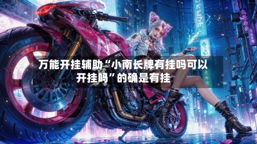 万能开挂辅助“小南长牌有挂吗可以开挂吗	”的确是有挂-第2张图片
