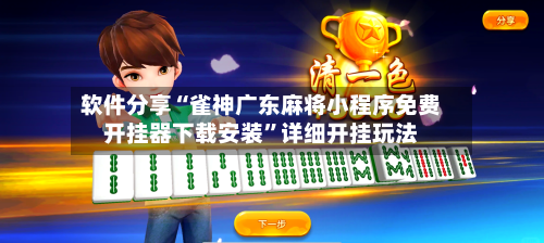 软件分享“雀神广东麻将小程序免费开挂器下载安装”详细开挂玩法-第3张图片