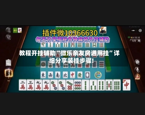 教程开挂辅助“微乐亲友房通用挂	”详细分享装挂步骤!-第1张图片