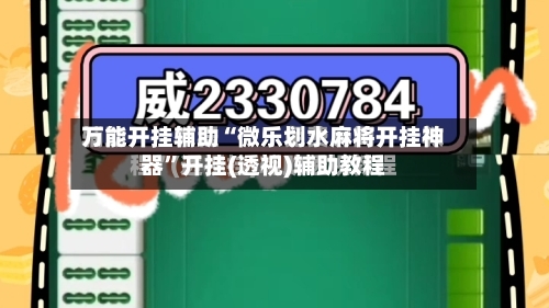 万能开挂辅助“微乐划水麻将开挂神器”开挂(透视)辅助教程-第2张图片
