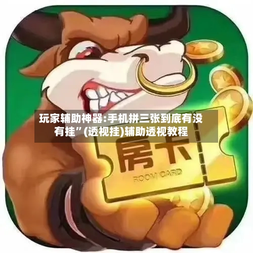 玩家辅助神器:手机拼三张到底有没有挂”(透视挂)辅助透视教程-第1张图片