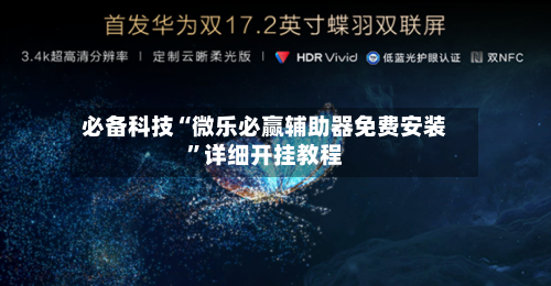 必备科技“微乐必赢辅助器免费安装”详细开挂教程-第1张图片