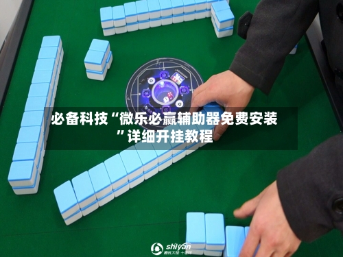 必备科技“微乐必赢辅助器免费安装	”详细开挂教程-第3张图片