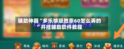 辅助神器“多乐够级胜率60怎么弄的”开挂辅助软件教程-第2张图片