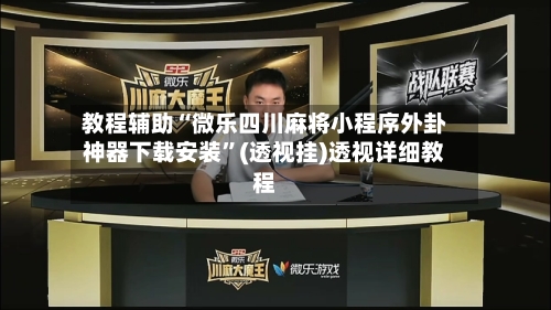 教程辅助“微乐四川麻将小程序外卦神器下载安装”(透视挂)透视详细教程-第1张图片