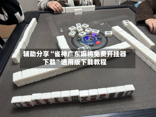 辅助分享“雀神广东麻将免费开挂器下载”通用版下载教程-第3张图片