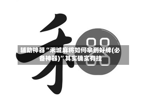 辅助神器“禾城麻将如何拿到好牌(必备神器)	”其实确实有挂-第1张图片