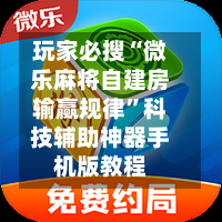玩家必搜“微乐麻将自建房输赢规律”科技辅助神器手机版教程-第1张图片