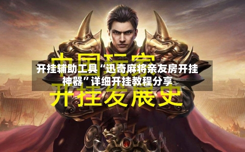 开挂辅助工具“迅奇麻将亲友房开挂神器	”详细开挂教程分享-第1张图片