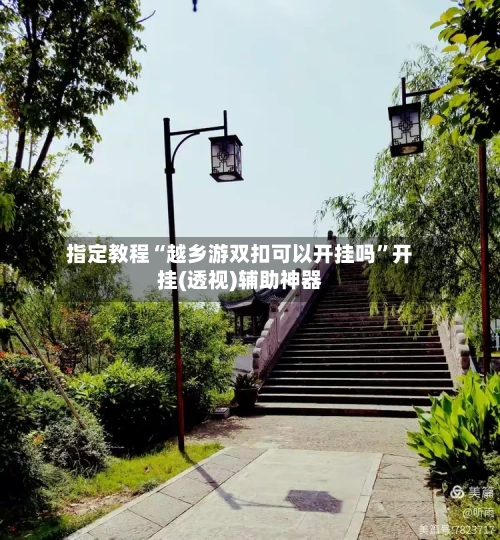 指定教程“越乡游双扣可以开挂吗”开挂(透视)辅助神器-第1张图片