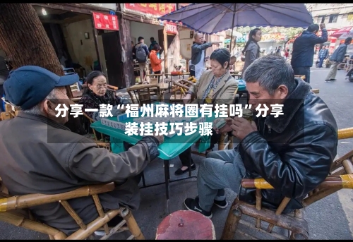 分享一款“福州麻将圈有挂吗”分享装挂技巧步骤-第1张图片