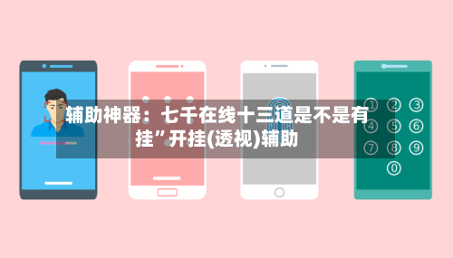 辅助神器：七千在线十三道是不是有挂”开挂(透视)辅助-第1张图片