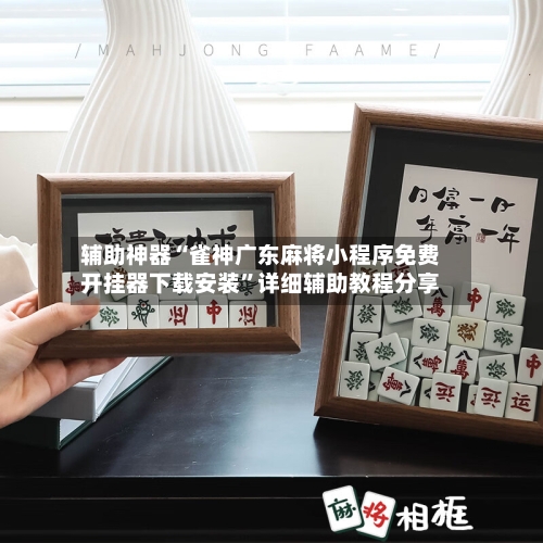 辅助神器“雀神广东麻将小程序免费开挂器下载安装	”详细辅助教程分享-第1张图片