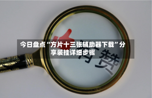 今日盘点“方片十三张辅助器下载”分享装挂详细步骤-第1张图片