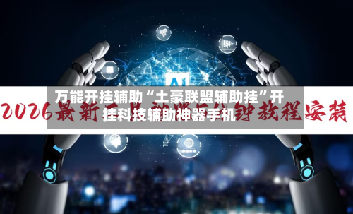 万能开挂辅助“土豪联盟辅助挂	”开挂科技辅助神器手机-第1张图片