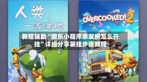 教程辅助“微乐小程序亲友房怎么开挂”详细分享装挂步骤教程-第1张图片