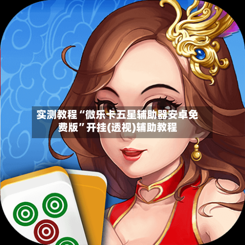 实测教程“微乐卡五星辅助器安卓免费版”开挂(透视)辅助教程-第1张图片