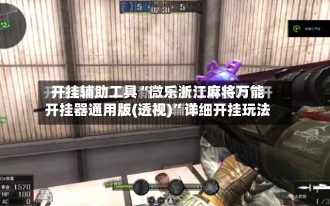 开挂辅助工具“微乐浙江麻将万能开挂器通用版(透视)	”详细开挂玩法-第1张图片