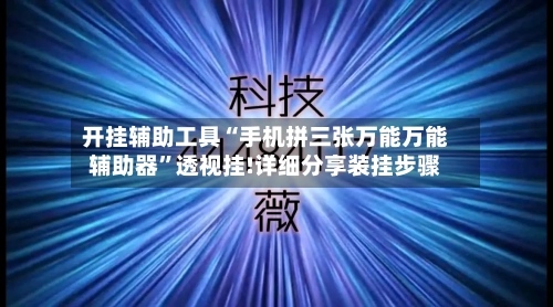 开挂辅助工具“手机拼三张万能万能辅助器”透视挂!详细分享装挂步骤-第1张图片