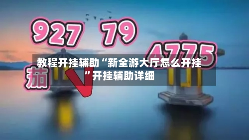 教程开挂辅助“新全游大厅怎么开挂	”开挂辅助详细-第1张图片