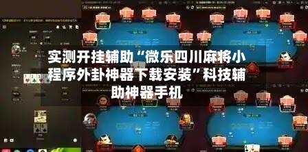 实测开挂辅助“微乐四川麻将小程序外卦神器下载安装”科技辅助神器手机-第1张图片