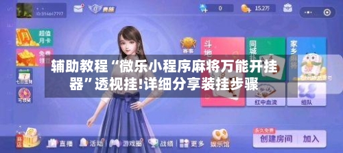 辅助教程“微乐小程序麻将万能开挂器”透视挂!详细分享装挂步骤-第1张图片