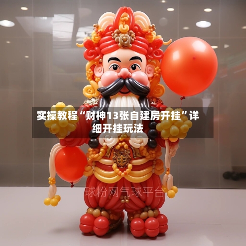 实操教程“财神13张自建房开挂”详细开挂玩法-第1张图片