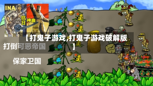 【打鬼子游戏,打鬼子游戏破解版】-第1张图片