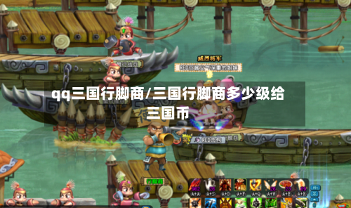 qq三国行脚商/三国行脚商多少级给三国币-第1张图片