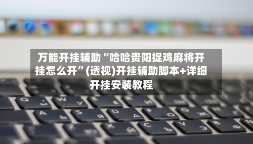 万能开挂辅助“哈哈贵阳捉鸡麻将开挂怎么开”(透视)开挂辅助脚本+详细开挂安装教程-第1张图片