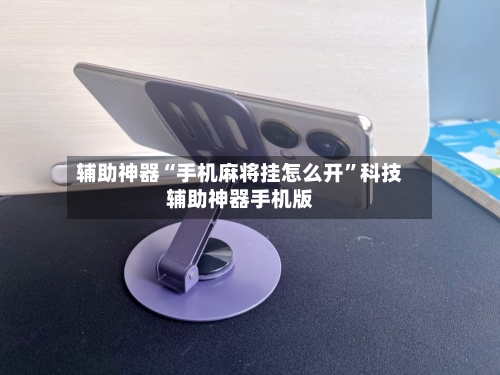 辅助神器“手机麻将挂怎么开”科技辅助神器手机版-第1张图片