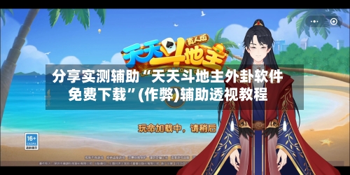 分享实测辅助“天天斗地主外卦软件免费下载	”(作弊)辅助透视教程-第1张图片