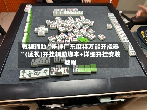 教程辅助“雀神广东麻将万能开挂器	”(透视)开挂辅助脚本+详细开挂安装教程-第1张图片