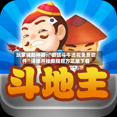 玩家辅助神器:“微信斗牛透视免费软件	”详细开挂教程官方正版下载-第1张图片