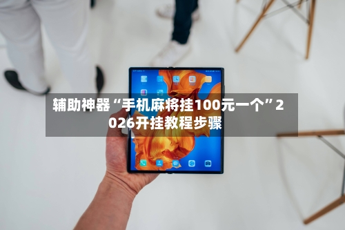 辅助神器“手机麻将挂100元一个”2026开挂教程步骤-第1张图片